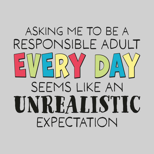 Asking Me to be a Responsible Adult Every Day Seems Like an Unrealistic Expectation