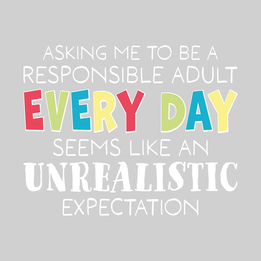 Asking Me to be a Responsible Adult Every Day Seems Like an Unrealistic Expectation