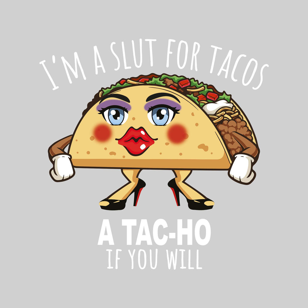 I'm a Slut For Tacos - A Tac-Ho if You Will