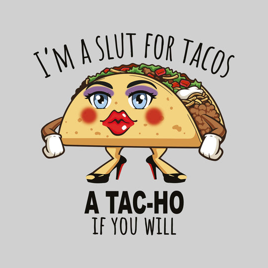 I'm a Slut For Tacos - A Tac-Ho if You Will
