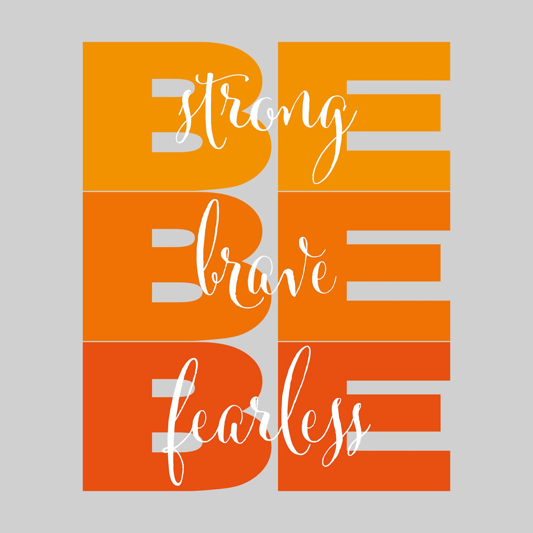 Be Strong Be Brave Be Fearless