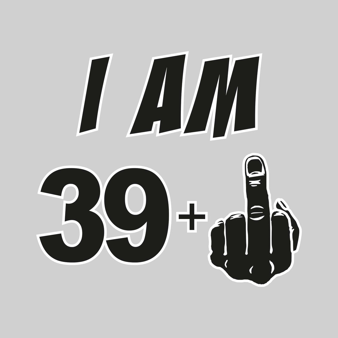 I Am 39 + 1 - 40th Birthday