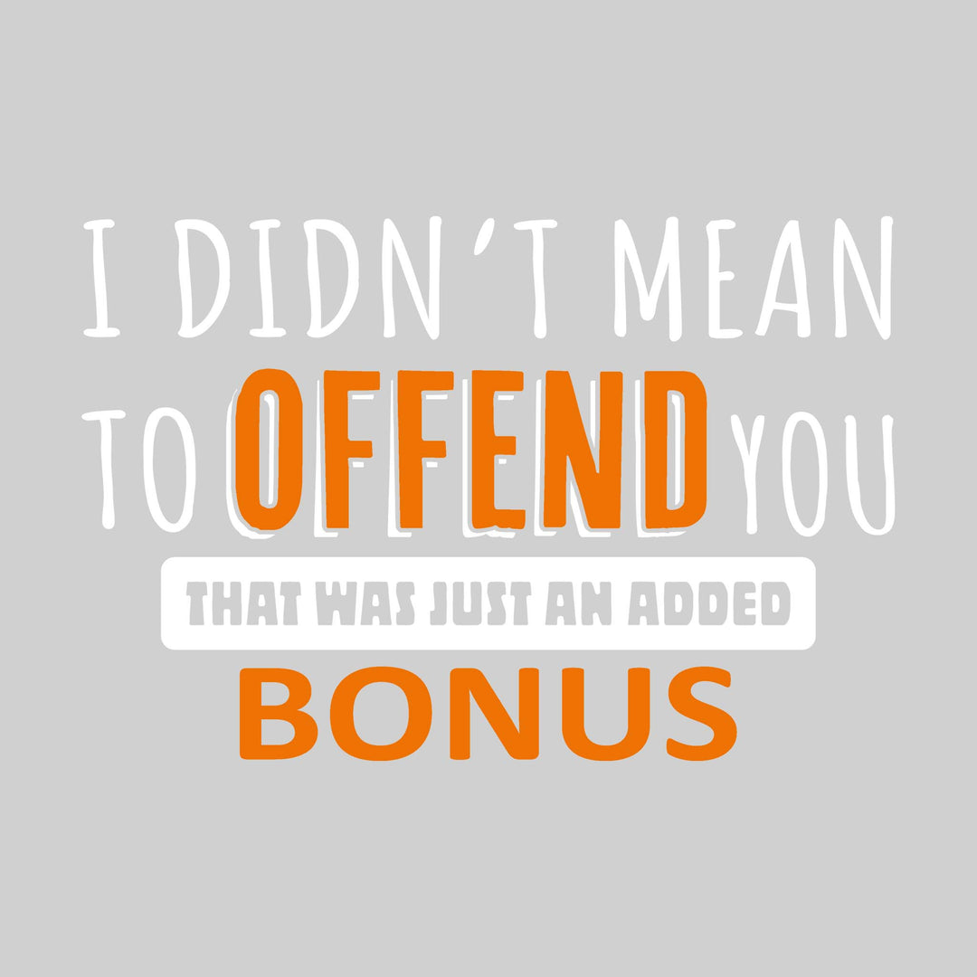 I Didn't Mean To Offend You That Was Just an Added Bonus