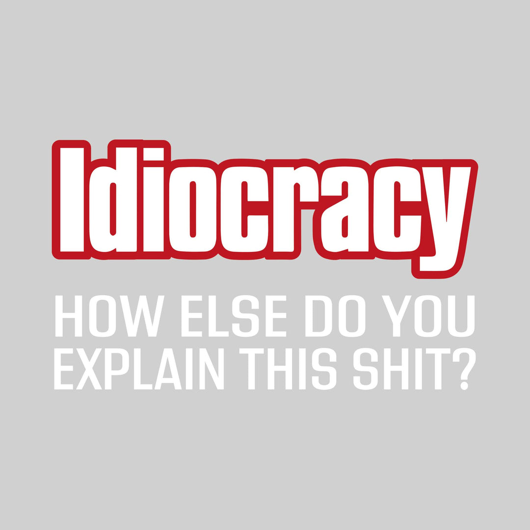 Idiocracy How Else Do You Explain This Shit