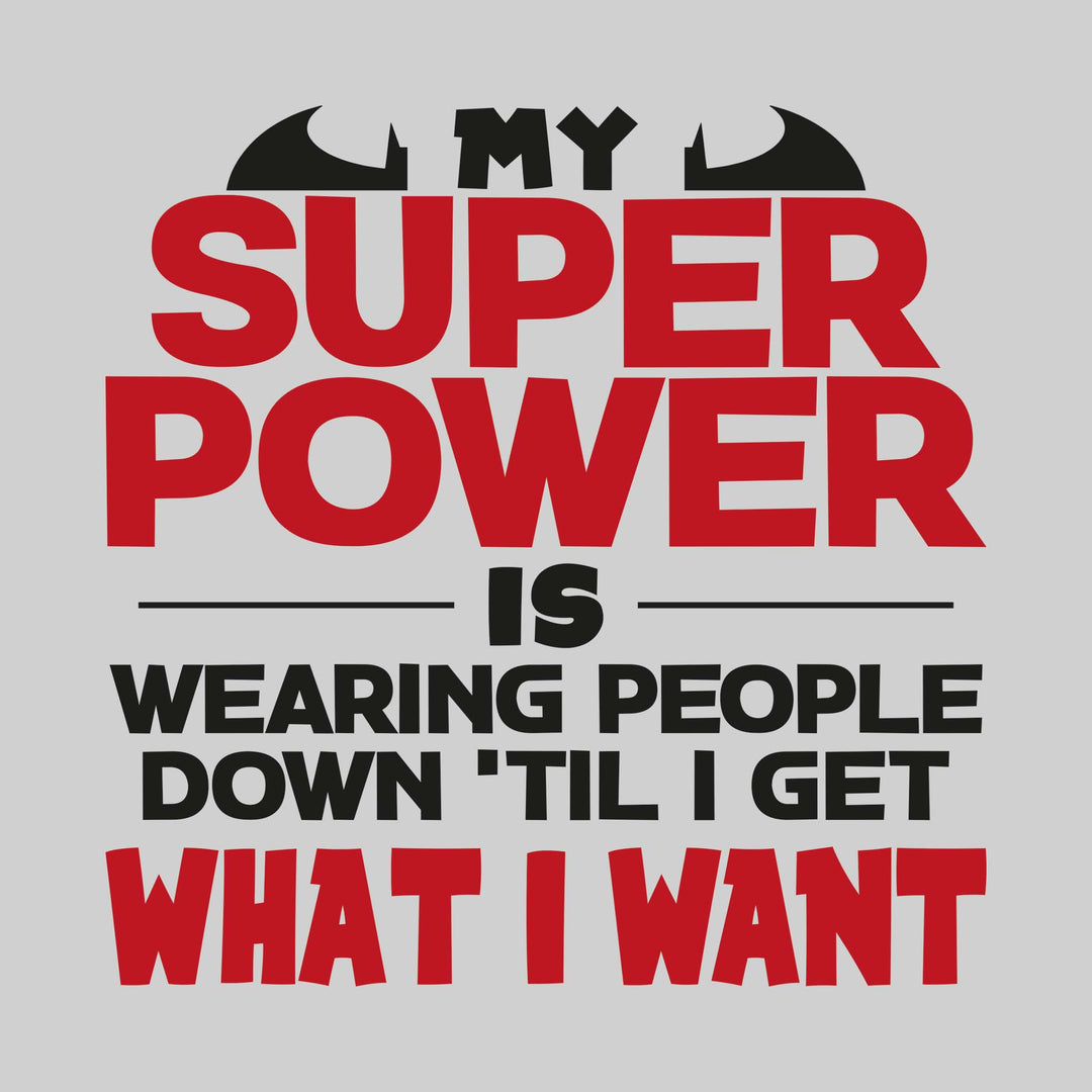 My Superpower Is Wearing People Down Til I Get What I Want