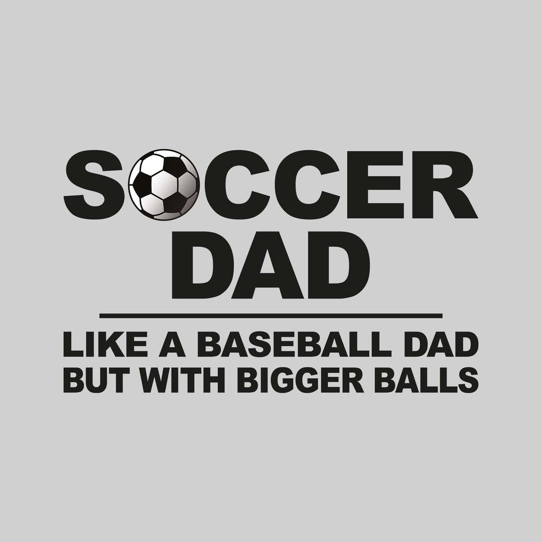 Soccer Dad - Like a Baseball Dad But With Bigger Balls