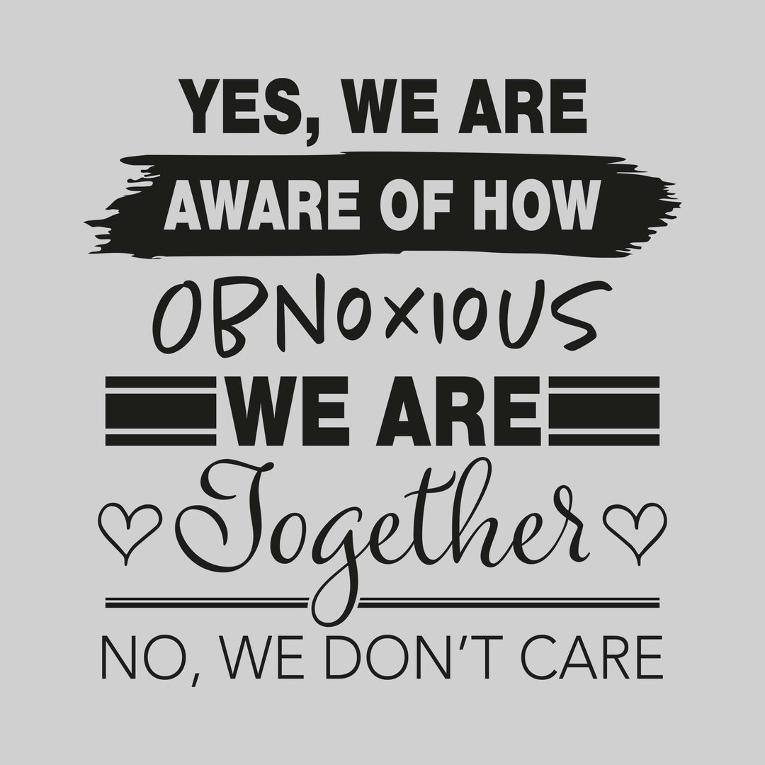 Yes We Are Aware of How Obnoxious We Are Together