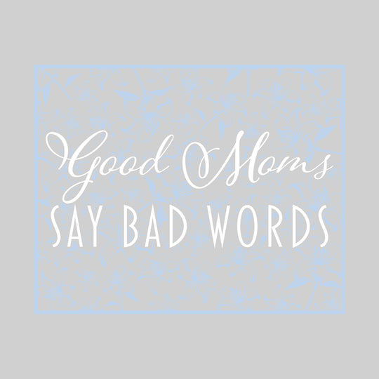 Good Moms Say Bad Words - Floral Pattern