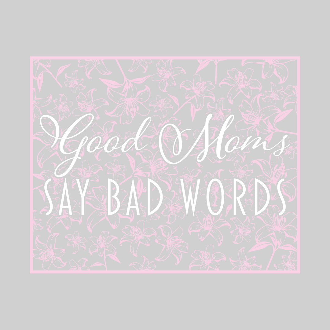 Good Moms Say Bad Words - Floral Pattern