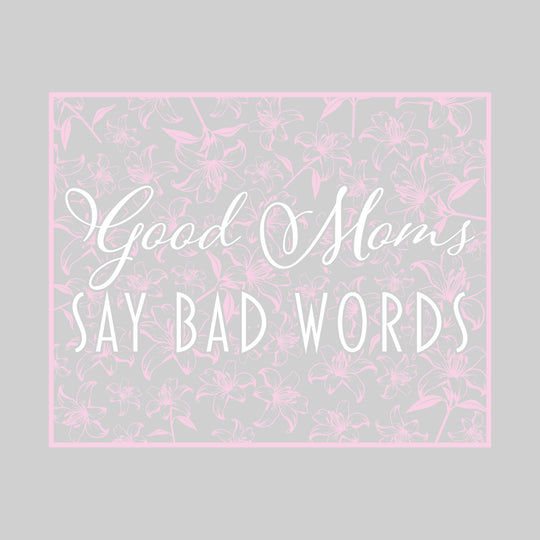 Good Moms Say Bad Words - Floral Pattern