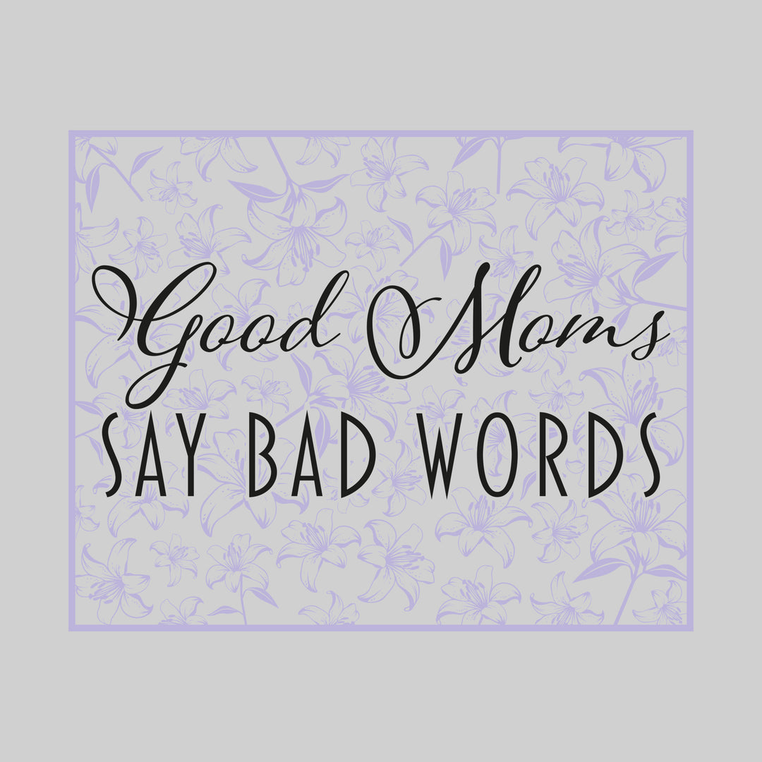 Good Moms Say Bad Words - Floral Pattern