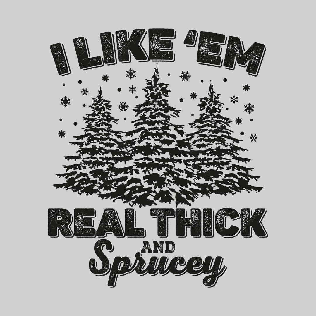 I Like 'Em Real Thick and Sprucey