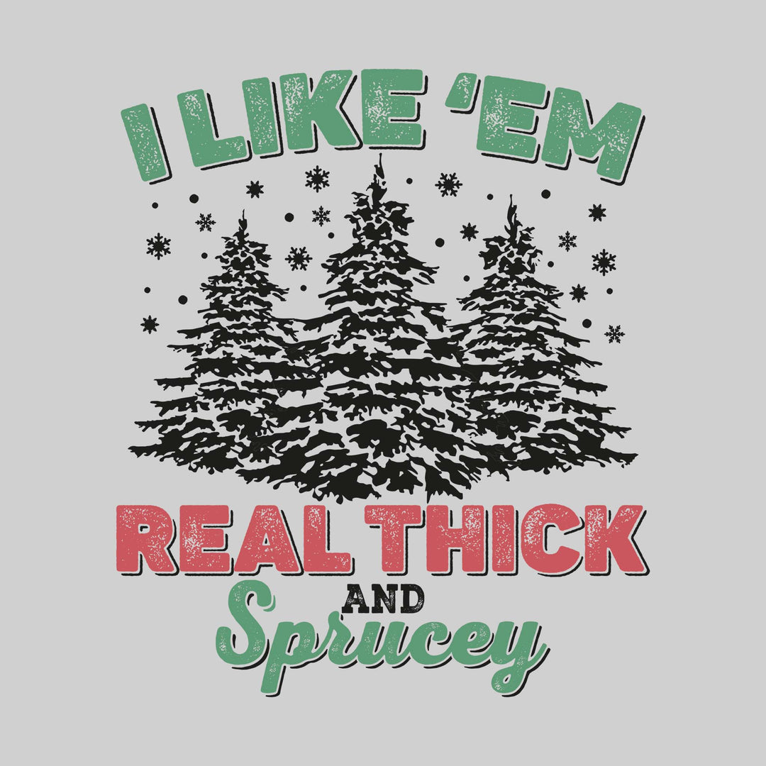 I Like 'Em Real Thick and Sprucey