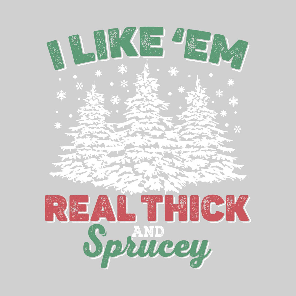 I Like 'Em Real Thick and Sprucey