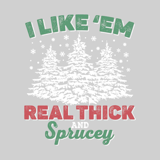 I Like 'Em Real Thick and Sprucey