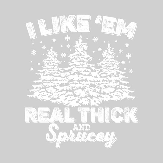 I Like 'Em Real Thick and Sprucey