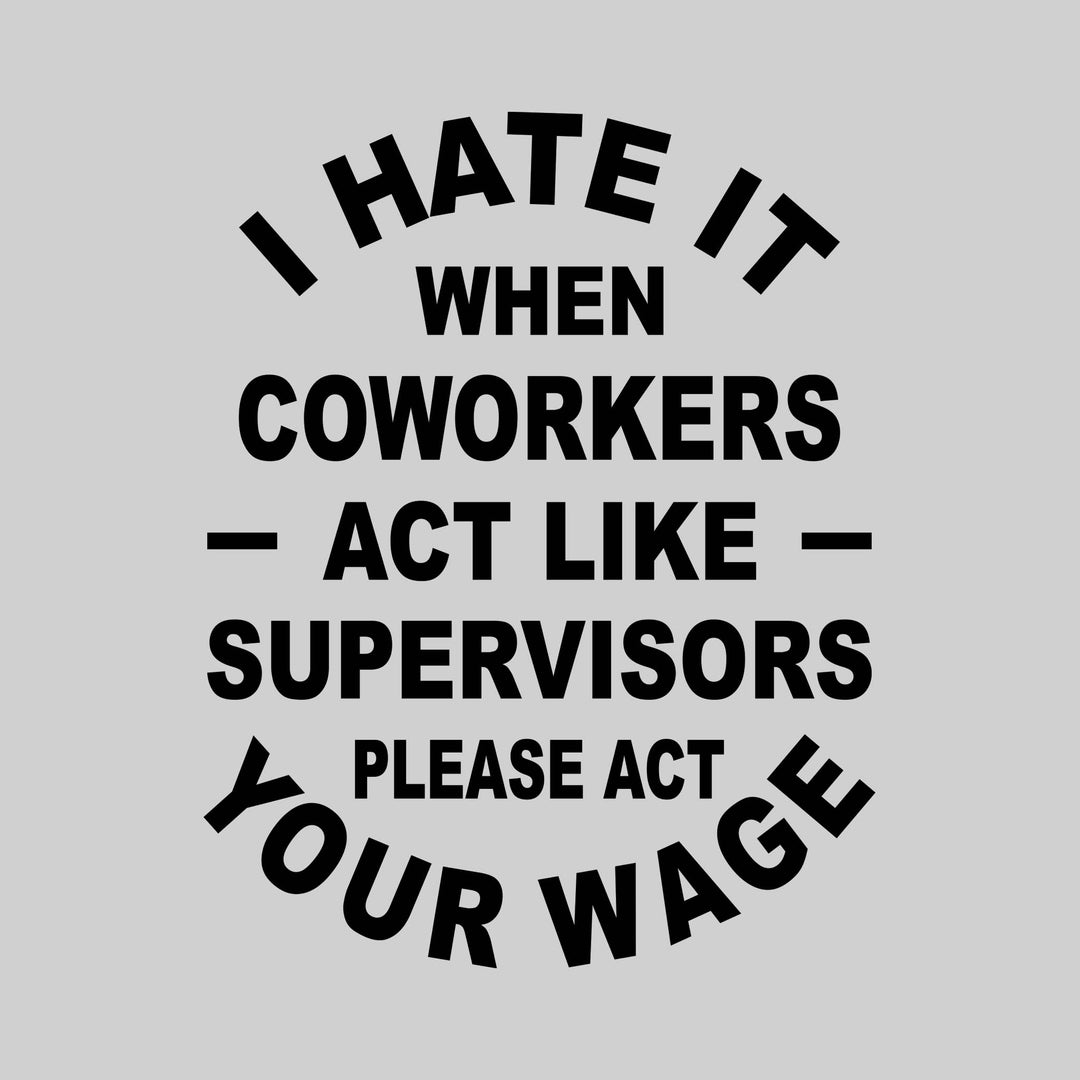 I Hate It When Coworkers Act Like Supervisors Please Act Your Wage