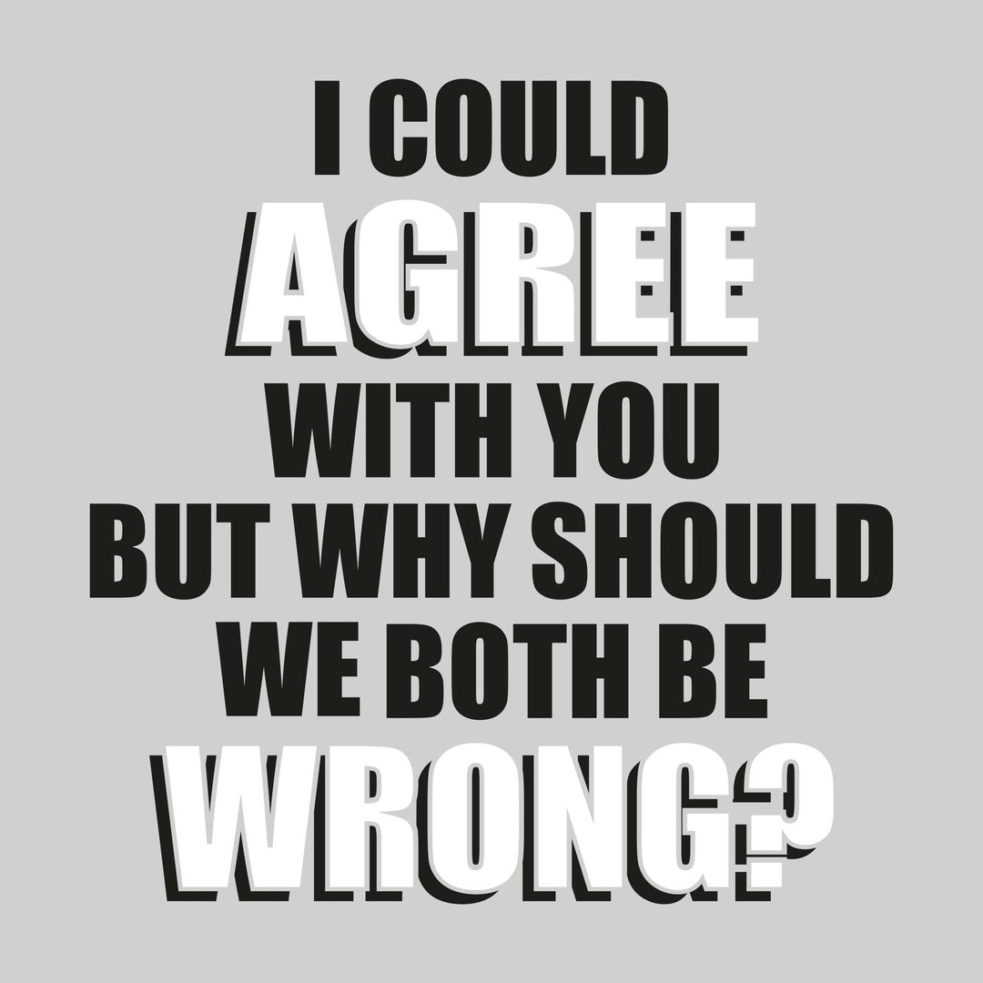 I Could Agree With You But Why Should We Both Be Wrong