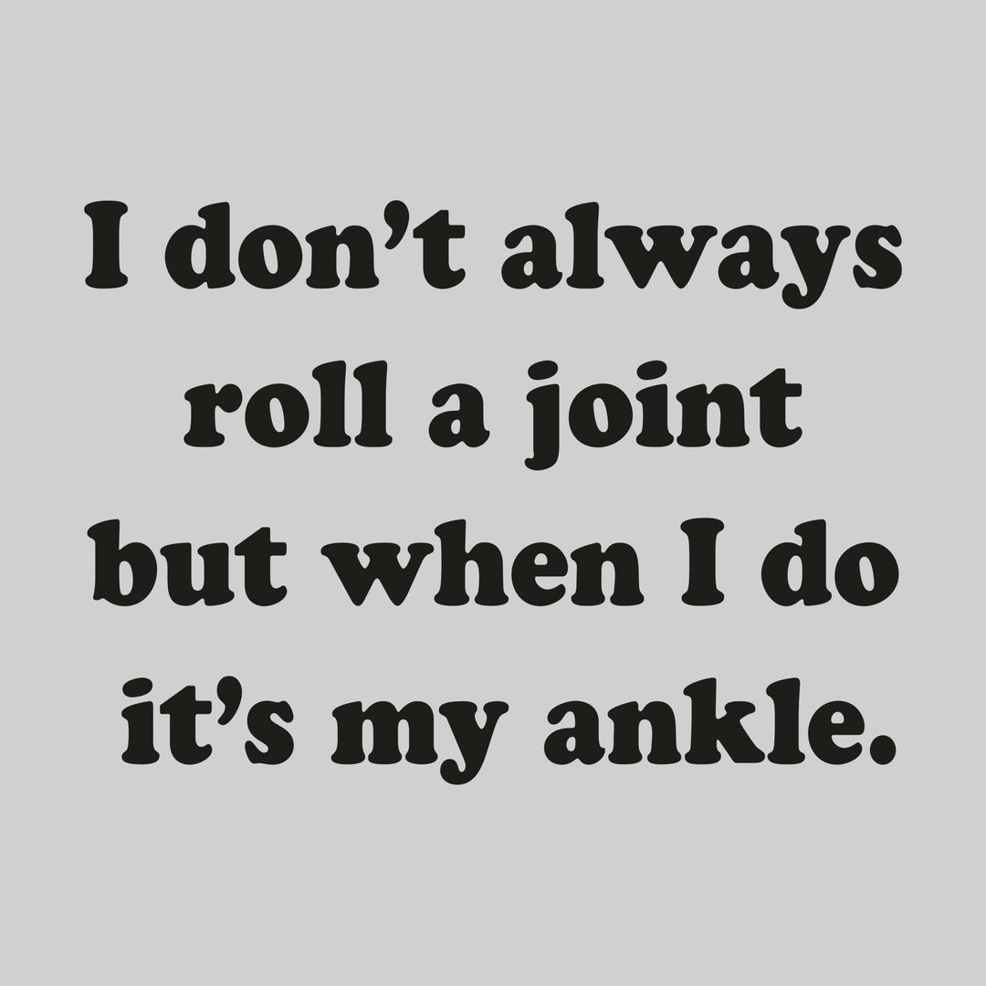 I Don't Always Roll a Joint But When I Do It's My Ankle
