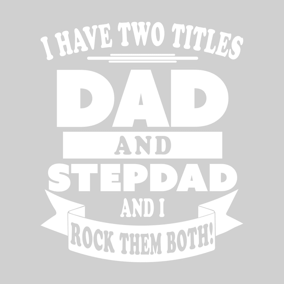 I Have Two Titles Dad & Stepdad And I Rock Them Both