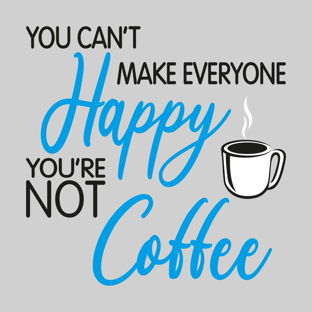 You Can't Make Everyone Happy You're Not Coffee